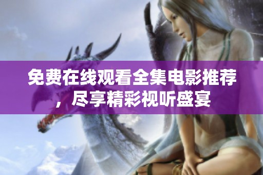 免费在线观看全集电影推荐，尽享精彩视听盛宴