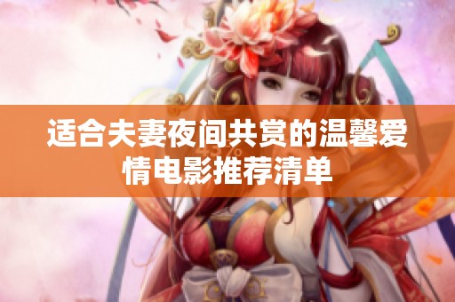 适合夫妻夜间共赏的温馨爱情电影推荐清单