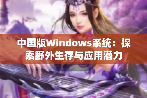 中国版Windows系统：探索野外生存与应用潜力