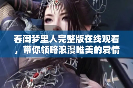 春闺梦里人完整版在线观看，带你领略浪漫唯美的爱情故事
