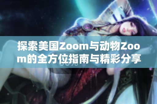 探索美国Zoom与动物Zoom的全方位指南与精彩分享