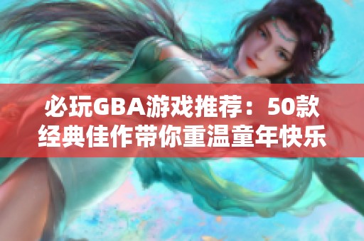 必玩GBA游戏推荐：50款经典佳作带你重温童年快乐