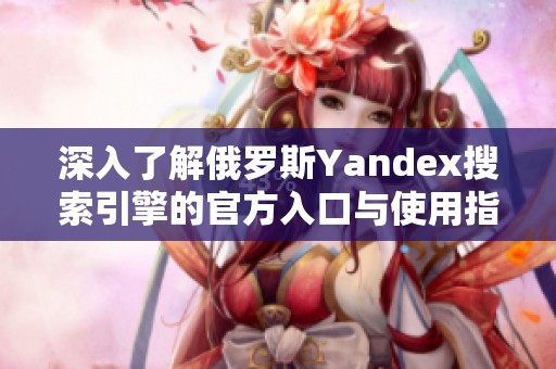 深入了解俄罗斯Yandex搜索引擎的官方入口与使用指南