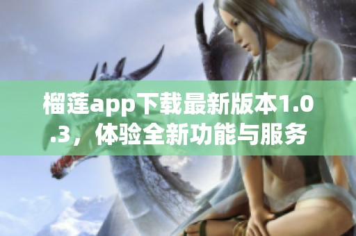 榴莲app下载最新版本1.0.3，体验全新功能与服务