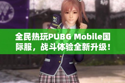 全民热玩PUBG Mobile国际服，战斗体验全新升级！