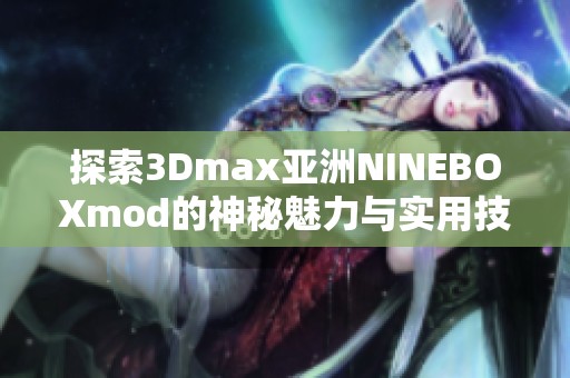 探索3Dmax亚洲NINEBOXmod的神秘魅力与实用技巧