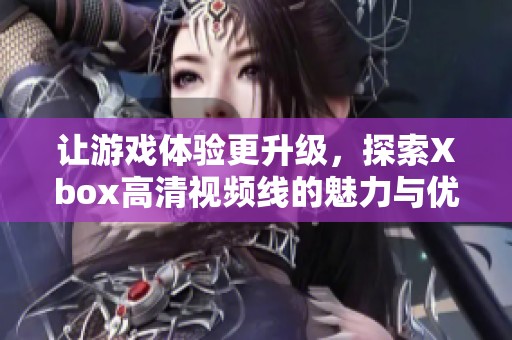 让游戏体验更升级，探索Xbox高清视频线的魅力与优势