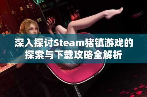 深入探讨Steam猪镇游戏的探索与下载攻略全解析