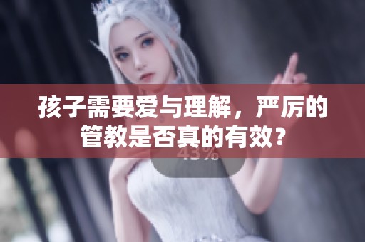 孩子需要爱与理解，严厉的管教是否真的有效？