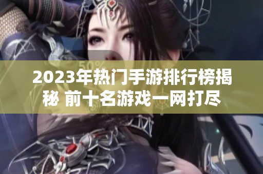 2023年热门手游排行榜揭秘 前十名游戏一网打尽