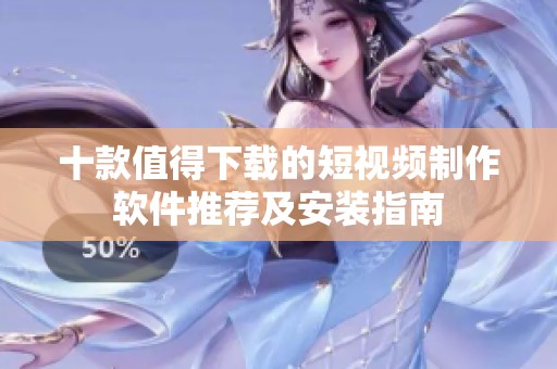 十款值得下载的短视频制作软件推荐及安装指南