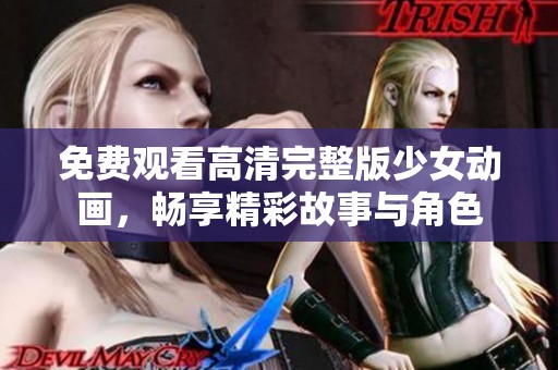 免费观看高清完整版少女动画，畅享精彩故事与角色