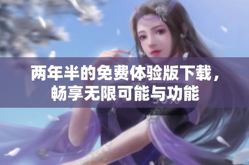 两年半的免费体验版下载，畅享无限可能与功能