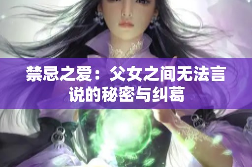 禁忌之爱：父女之间无法言说的秘密与纠葛