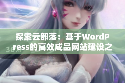 探索云部落：基于WordPress的高效成品网站建设之道