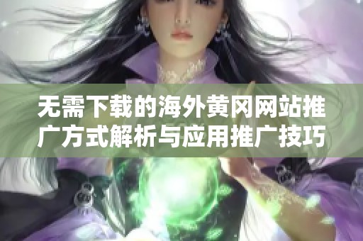 无需下载的海外黄冈网站推广方式解析与应用推广技巧