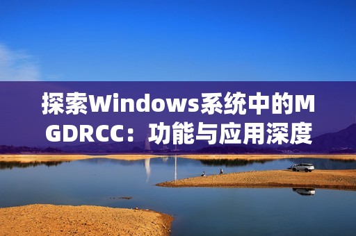 探索Windows系统中的MGDRCC：功能与应用深度解析