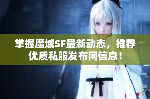 掌握魔域SF最新动态，推荐优质私服发布网信息！