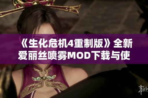 《生化危机4重制版》全新爱丽丝喷雾MOD下载与使用指南