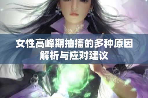 女性高峰期抽搐的多种原因解析与应对建议