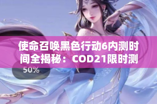 使命召唤黑色行动6内测时间全揭秘：COD21限时测试安排详解