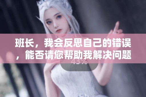 班长，我会反思自己的错误，能否请您帮助我解决问题