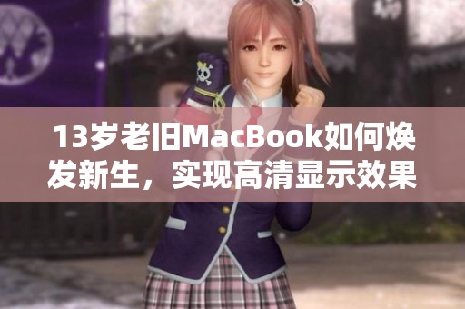 13岁老旧MacBook如何焕发新生，实现高清显示效果