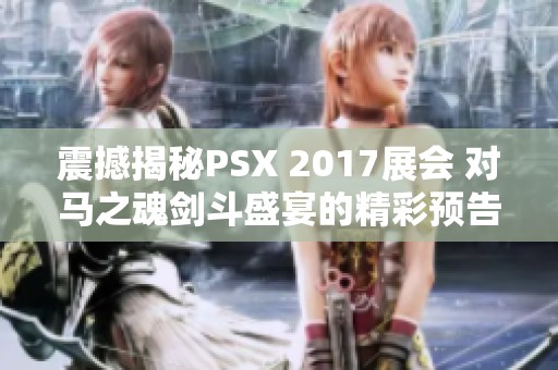 震撼揭秘PSX 2017展会 对马之魂剑斗盛宴的精彩预告