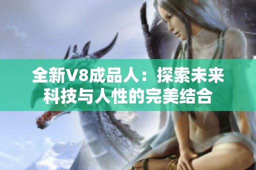 全新V8成品人：探索未来科技与人性的完美结合