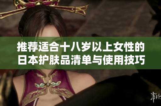 推荐适合十八岁以上女性的日本护肤品清单与使用技巧