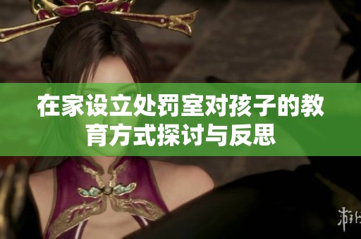 在家设立处罚室对孩子的教育方式探讨与反思