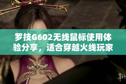 罗技G602无线鼠标使用体验分享，适合穿越火线玩家吗？