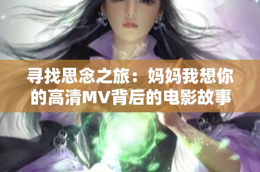 寻找思念之旅：妈妈我想你的高清MV背后的电影故事