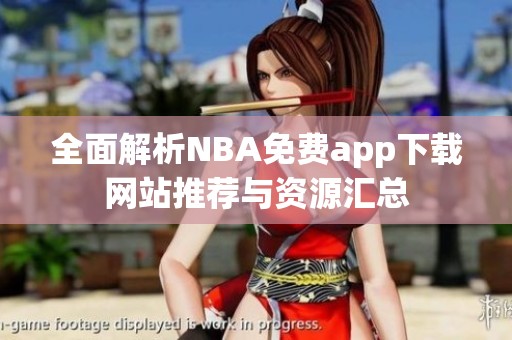 全面解析NBA免费app下载网站推荐与资源汇总