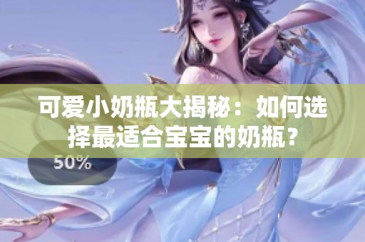 可爱小奶瓶大揭秘：如何选择最适合宝宝的奶瓶？