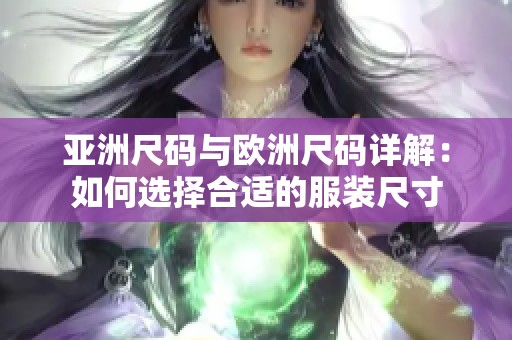 亚洲尺码与欧洲尺码详解：如何选择合适的服装尺寸