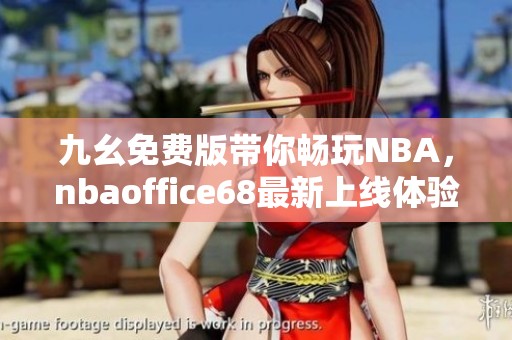 九幺免费版带你畅玩NBA，nbaoffice68最新上线体验分享