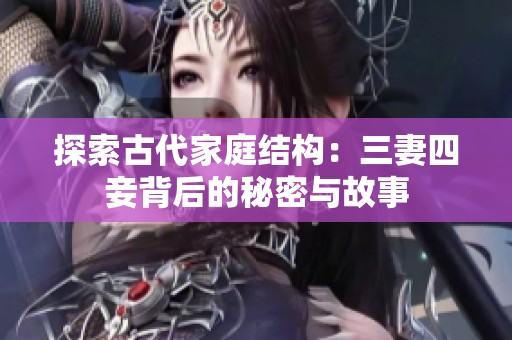 探索古代家庭结构：三妻四妾背后的秘密与故事