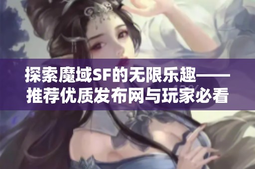 探索魔域SF的无限乐趣——推荐优质发布网与玩家必看攻略