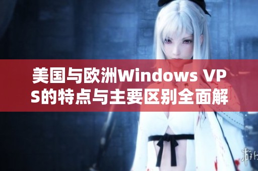 美国与欧洲Windows VPS的特点与主要区别全面解析