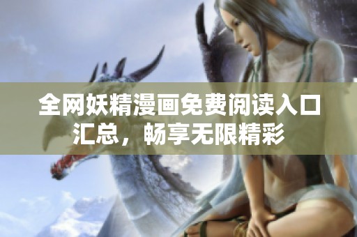 全网妖精漫画免费阅读入口汇总，畅享无限精彩