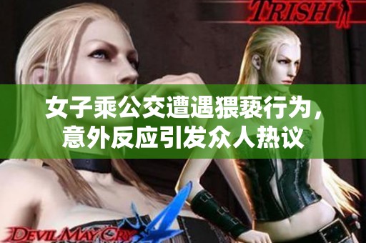 女子乘公交遭遇猥亵行为，意外反应引发众人热议