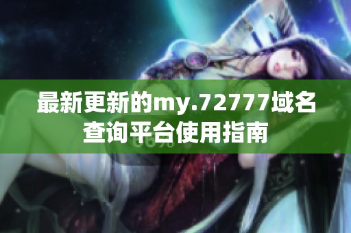 最新更新的my.72777域名查询平台使用指南