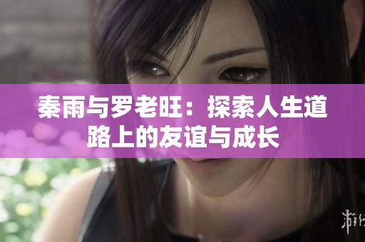 秦雨与罗老旺：探索人生道路上的友谊与成长