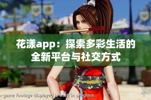 花漾app：探索多彩生活的全新平台与社交方式