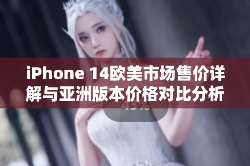 iPhone 14欧美市场售价详解与亚洲版本价格对比分析