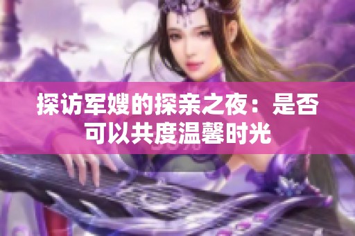 探访军嫂的探亲之夜：是否可以共度温馨时光