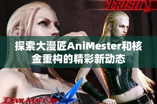 探索大漫匠AniMester和核金重构的精彩新动态