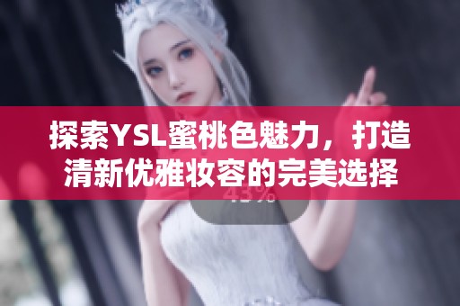 探索YSL蜜桃色魅力，打造清新优雅妆容的完美选择