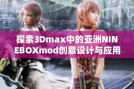 探索3Dmax中的亚洲NINEBOXmod创意设计与应用技巧